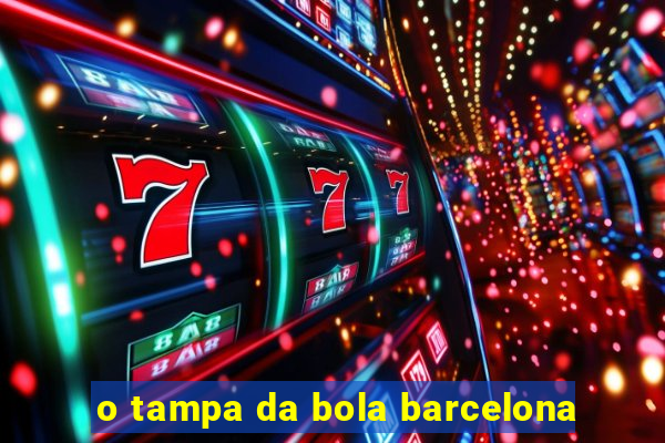 o tampa da bola barcelona